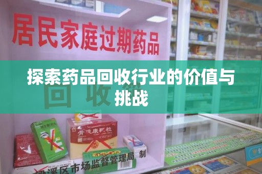 安庆探索药品回收行业的价值与挑战