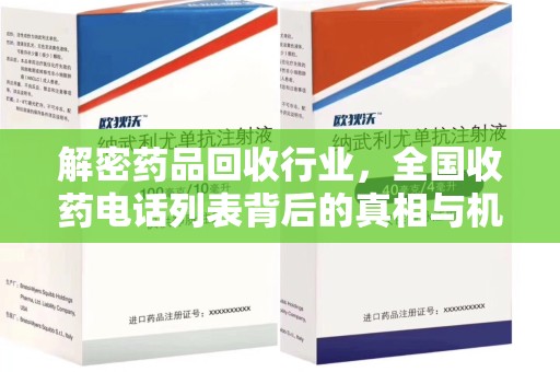 安庆解密药品回收行业，全国收药电话列表背后的真相与机遇