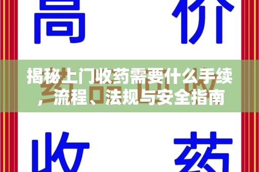 安庆揭秘上门收药需要什么手续，流程、法规与安全指南