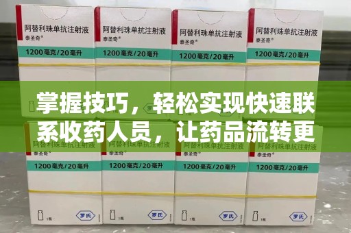 安庆掌握技巧，轻松实现快速联系收药人员，让药品流转更高效