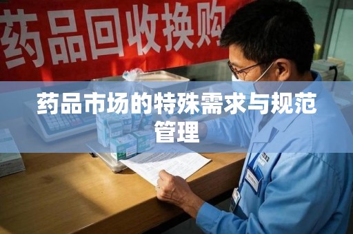 安庆药品市场的特殊需求与规范管理