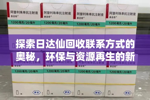 安庆探索日达仙回收联系方式的奥秘，环保与资源再生的新篇章