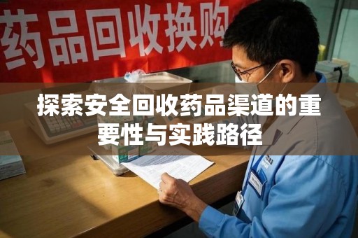 安庆探索安全回收药品渠道的重要性与实践路径