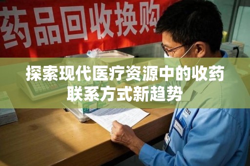 安庆探索现代医疗资源中的收药联系方式新趋势