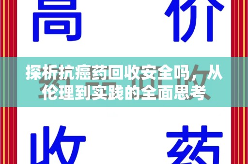 安庆探析抗癌药回收安全吗，从伦理到实践的全面思考