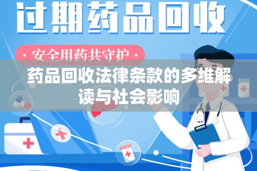 安庆药品回收法律条款的多维解读与社会影响