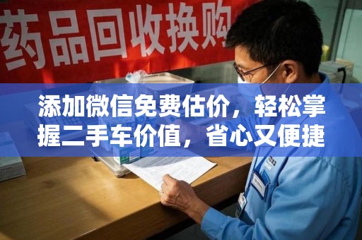 安庆添加微信免费估价，轻松掌握二手车价值，省心又便捷