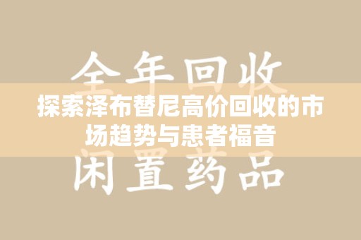 安庆探索泽布替尼高价回收的市场趋势与患者福音
