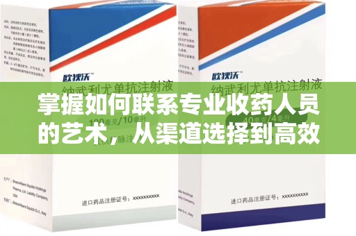 安庆掌握如何联系专业收药人员的艺术，从渠道选择到高效沟通
