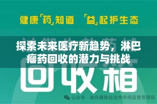 安庆探索未来医疗新趋势，淋巴瘤药回收的潜力与挑战