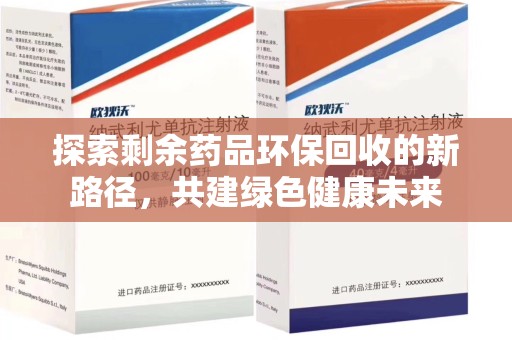 安庆探索剩余药品环保回收的新路径，共建绿色健康未来