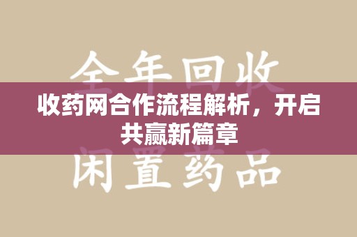 安庆收药网合作流程解析，开启共赢新篇章