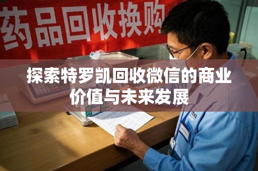 安庆探索特罗凯回收微信的商业价值与未来发展