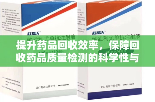 安庆提升药品回收效率，保障回收药品质量检测的科学性与规范性