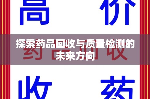 安庆探索药品回收与质量检测的未来方向