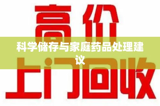 安庆科学储存与家庭药品处理建议