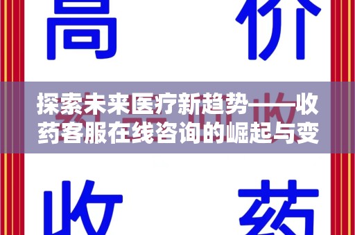 安庆探索未来医疗新趋势——收药客服在线咨询的崛起与变革