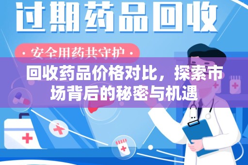 安庆回收药品价格对比，探索市场背后的秘密与机遇