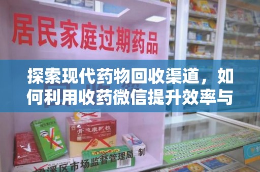 安庆探索现代药物回收渠道，如何利用收药微信提升效率与安全