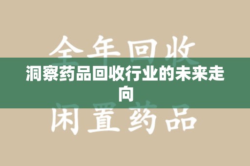 安庆洞察药品回收行业的未来走向