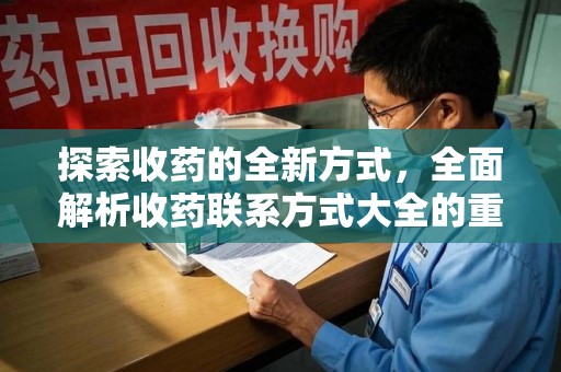 安庆探索收药的全新方式，全面解析收药联系方式大全的重要性与应用