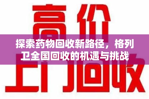 安庆探索药物回收新路径，格列卫全国回收的机遇与挑战