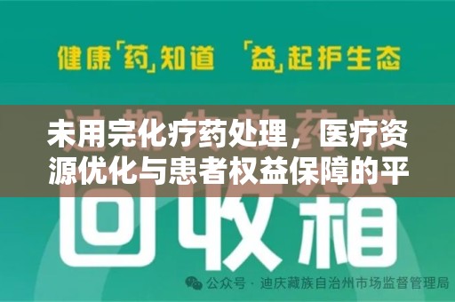 安庆未用完化疗药处理，医疗资源优化与患者权益保障的平衡之道