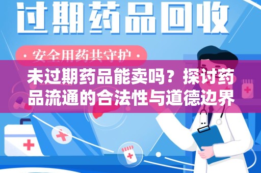 安庆未过期药品能卖吗？探讨药品流通的合法性与道德边界