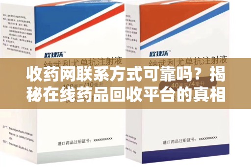 安庆收药网联系方式可靠吗？揭秘在线药品回收平台的真相