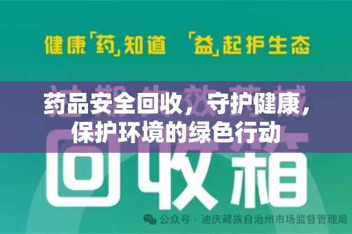 安庆药品安全回收，守护健康，保护环境的绿色行动