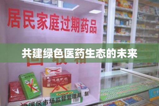 安庆共建绿色医药生态的未来