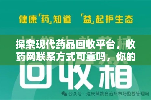 安庆探索现代药品回收平台，收药网联系方式可靠吗，你的信任是否值得托付？