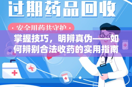 安庆掌握技巧，明辨真伪——如何辨别合法收药的实用指南