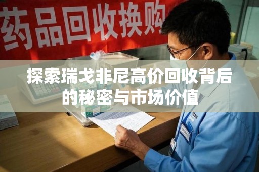 安庆探索瑞戈非尼高价回收背后的秘密与市场价值