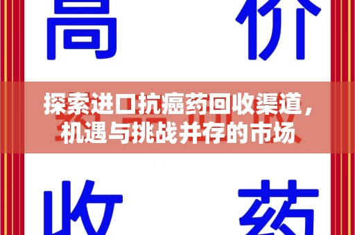 安庆探索进口抗癌药回收渠道，机遇与挑战并存的市场