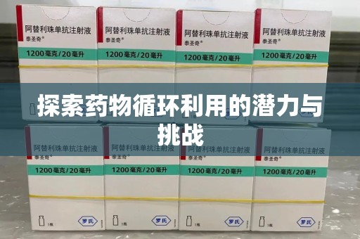 安庆探索药物循环利用的潜力与挑战