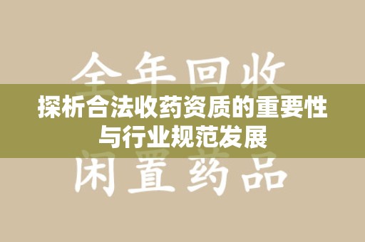 安庆探析合法收药资质的重要性与行业规范发展