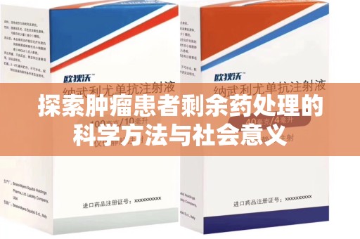 安庆探索肿瘤患者剩余药处理的科学方法与社会意义