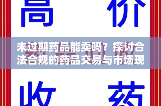 安庆未过期药品能卖吗？探讨合法合规的药品交易与市场现状