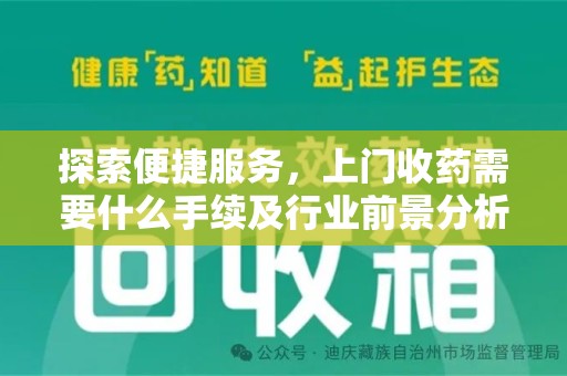 安庆探索便捷服务，上门收药需要什么手续及行业前景分析