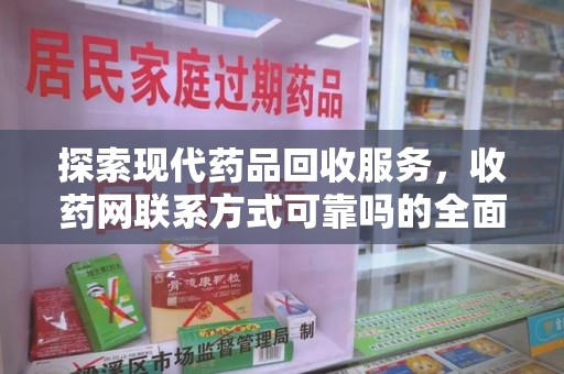 安庆探索现代药品回收服务，收药网联系方式可靠吗的全面解析