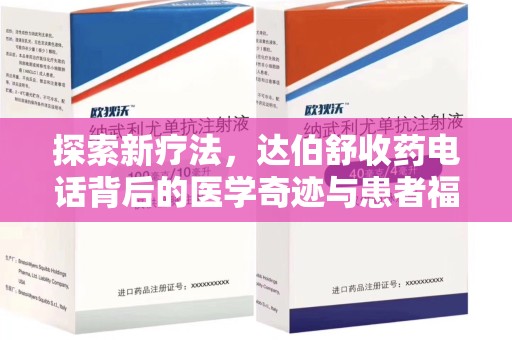 安庆探索新疗法，达伯舒收药电话背后的医学奇迹与患者福音