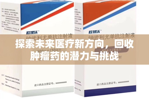 安庆探索未来医疗新方向，回收肿瘤药的潜力与挑战