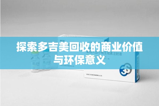 安庆探索多吉美回收的商业价值与环保意义