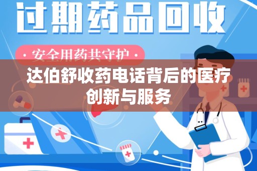 安庆达伯舒收药电话背后的医疗创新与服务