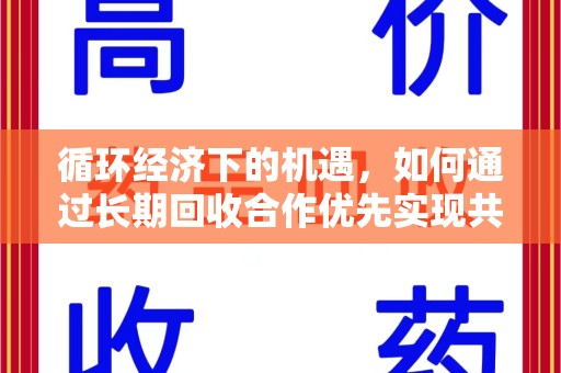 安庆循环经济下的机遇，如何通过长期回收合作优先实现共赢？