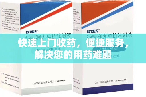 安庆快速上门收药，便捷服务，解决您的用药难题