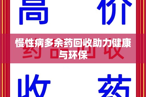 安庆慢性病多余药回收助力健康与环保