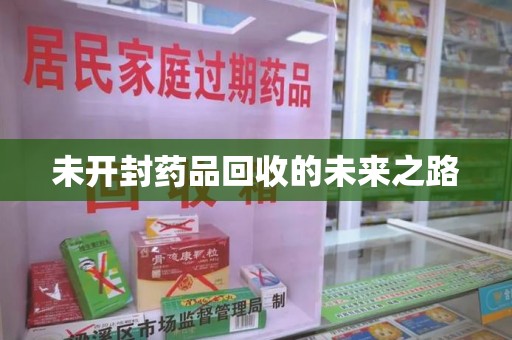 安庆未开封药品回收的未来之路