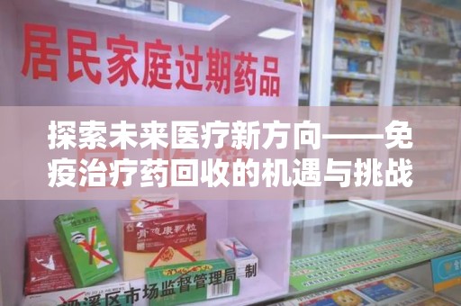 安庆探索未来医疗新方向——免疫治疗药回收的机遇与挑战